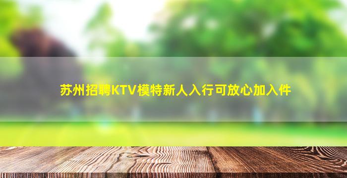 苏州招聘KTV模特新人入行可放心加入件
